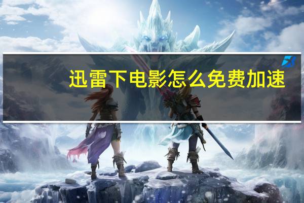 迅雷下电影怎么免费加速（迅雷下电影）