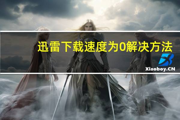 迅雷下载速度为0解决方法（迅雷下载速度为0）