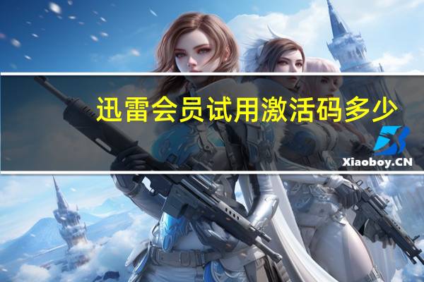 迅雷会员试用激活码多少（迅雷会员试用激活码）