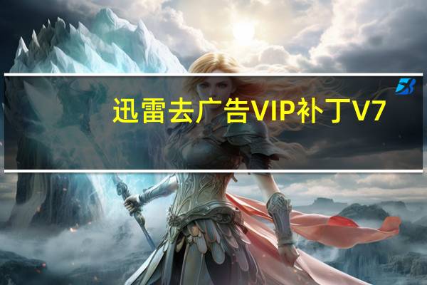 迅雷去广告VIP补丁 V7.9.16.4670 绿色免费版（迅雷去广告VIP补丁 V7.9.16.4670 绿色免费版功能简介）