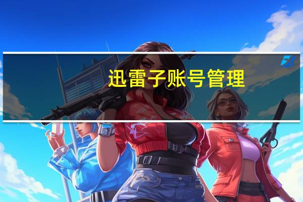 迅雷子账号管理（迅雷子账号）