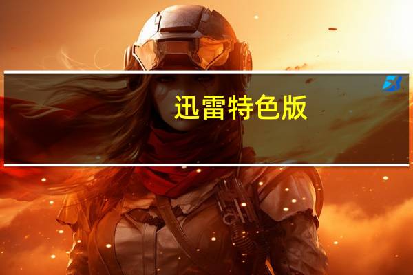 迅雷特色版（迅雷特权）