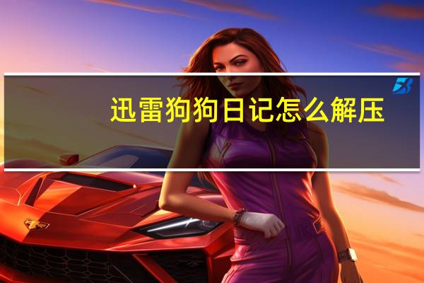 迅雷狗狗日记怎么解压（迅雷狗）