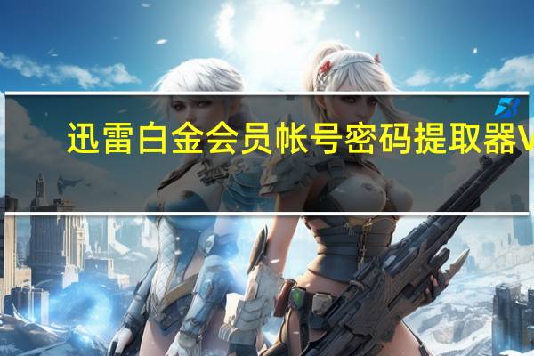 迅雷白金会员帐号密码提取器 V1.0 绿色版（迅雷白金会员帐号密码提取器 V1.0 绿色版功能简介）