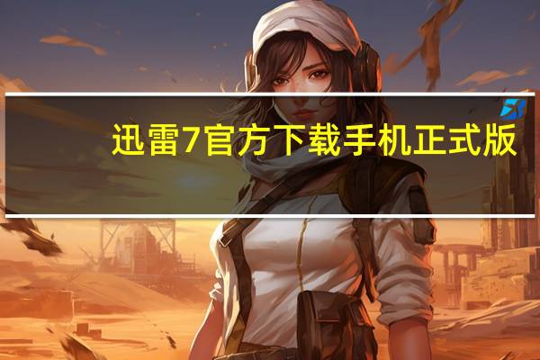 迅雷7官方下载手机正式版（迅雷7官方）