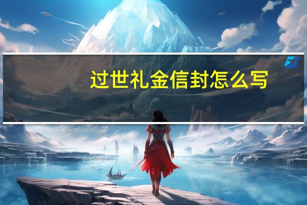 过世礼金信封怎么写（去世送礼信封怎么写）