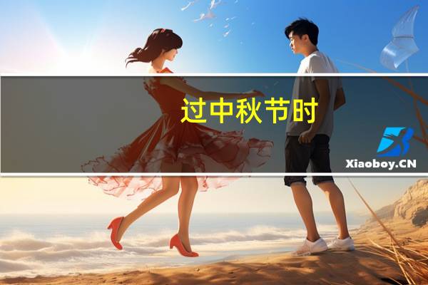 过中秋节时（给客户的中秋节祝福语有哪些）