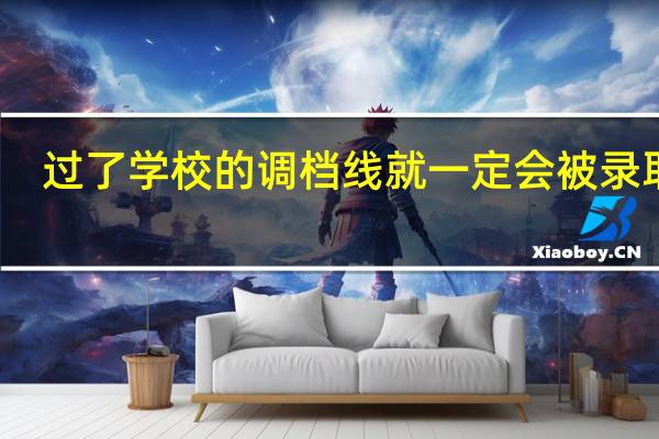 过了学校的调档线就一定会被录取吗