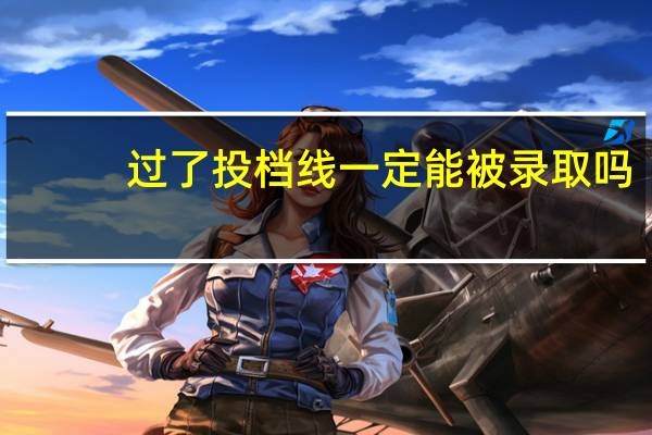 过了投档线一定能被录取吗