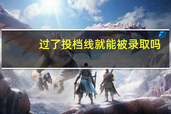 过了投档线就能被录取吗