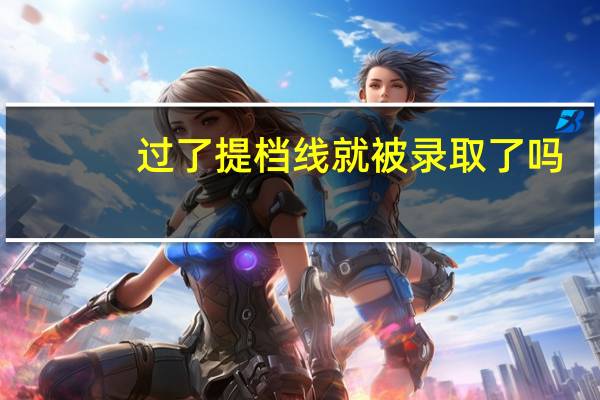 过了提档线就被录取了吗