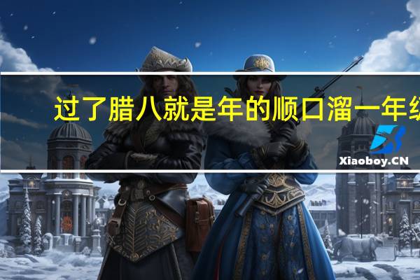 过了腊八就是年的顺口溜一年级（过了腊八就是年的顺口溜）