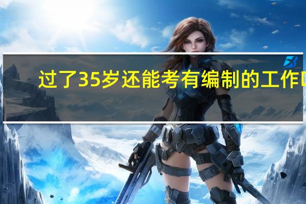 过了35岁还能考有编制的工作吗