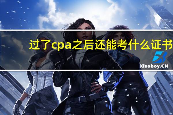 过了cpa之后还能考什么证书