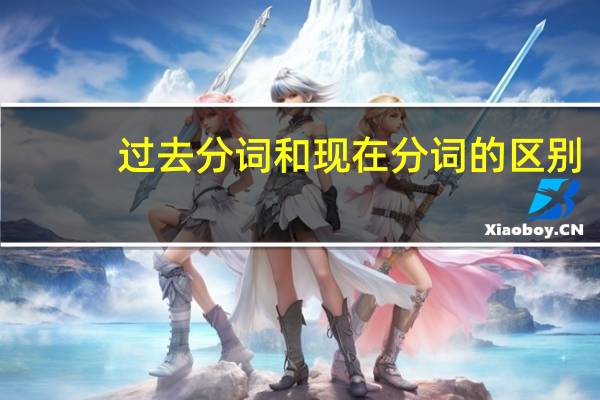 过去分词和现在分词的区别