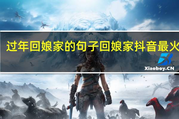 过年回娘家的句子 回娘家抖音最火短句