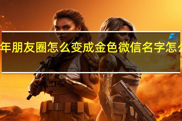 过年朋友圈怎么变成金色 微信名字怎么变金色