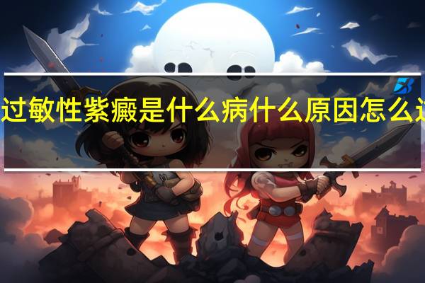 过敏性紫癜是什么病什么原因怎么过敏的（过敏性紫癜是什么病）