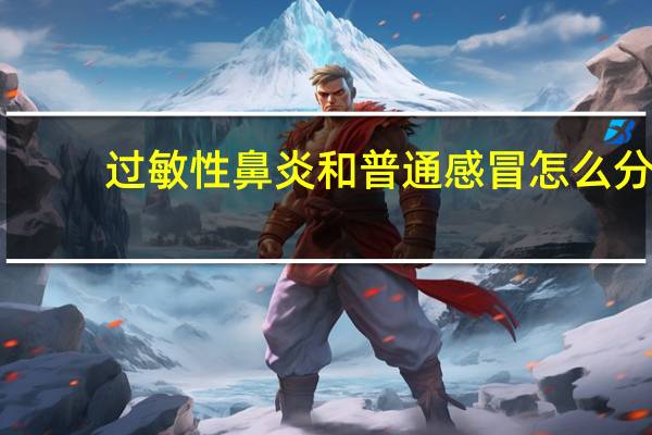 过敏性鼻炎和普通感冒怎么分（过敏性鼻炎和普通感冒怎样区分）