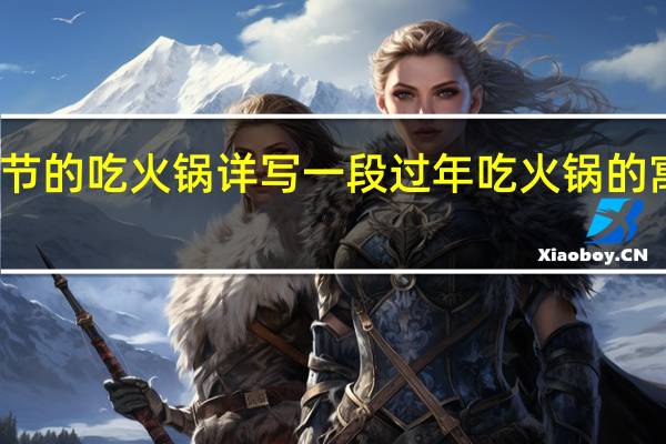 过春节的吃火锅详写一段 过年吃火锅的寓意是什么