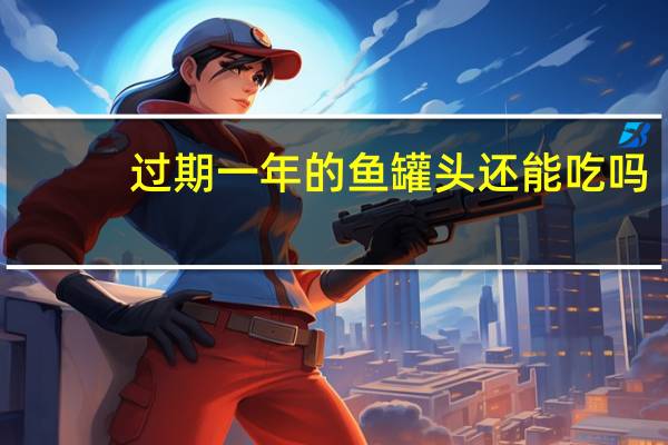 过期一年的鱼罐头还能吃吗