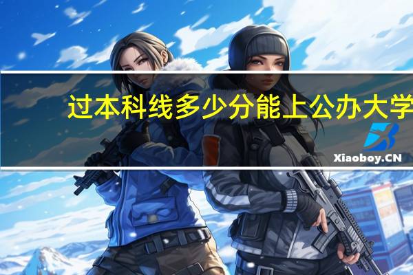 过本科线多少分能上公办大学