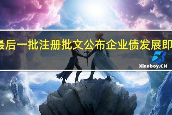 过渡期最后一批注册批文公布 企业债发展即将步入新阶段