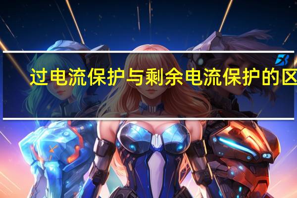 过电流保护与剩余电流保护的区别