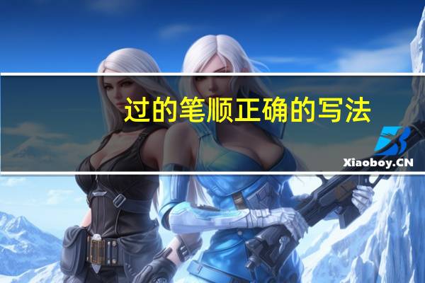 过的笔顺正确的写法（过笔顺）