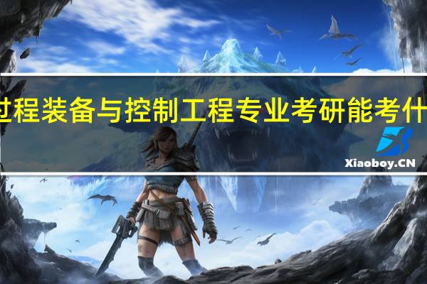 过程装备与控制工程专业考研能考什么专业