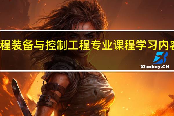 过程装备与控制工程专业课程 学习内容是什么