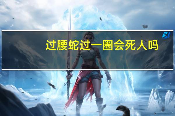 过腰蛇过一圈会死人吗(过腰蛇一圈会死吗)