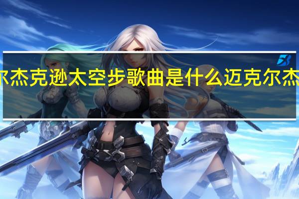 迈克尔杰克逊太空步歌曲是什么 迈克尔杰克逊太空步