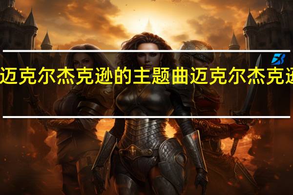 迈克尔杰克逊的主题曲 迈克尔杰克逊新歌