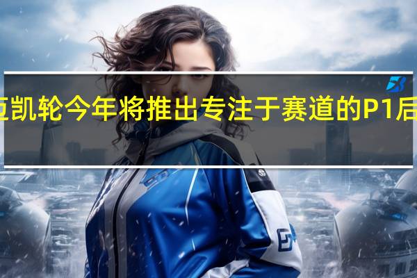 迈凯轮今年将推出专注于赛道的P1后继车型