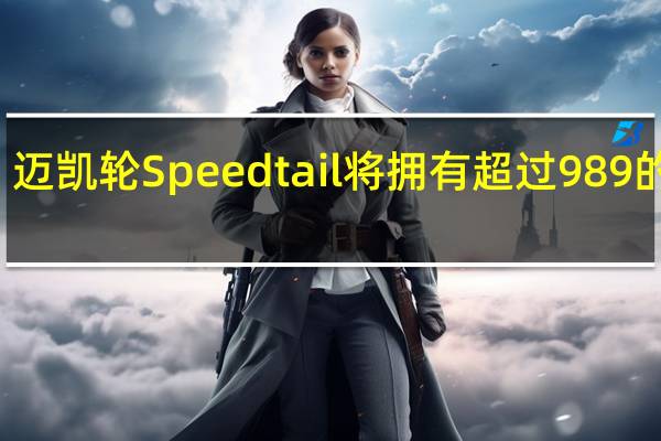 迈凯轮Speedtail将拥有超过989的马力