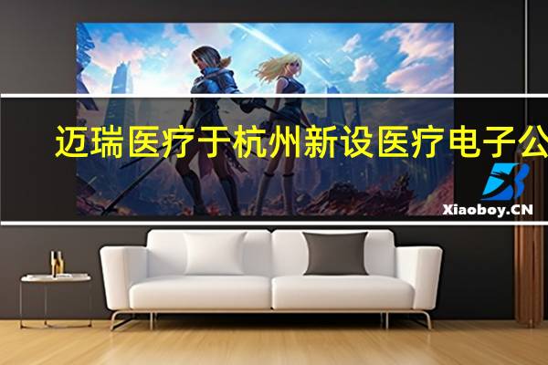 迈瑞医疗于杭州新设医疗电子公司