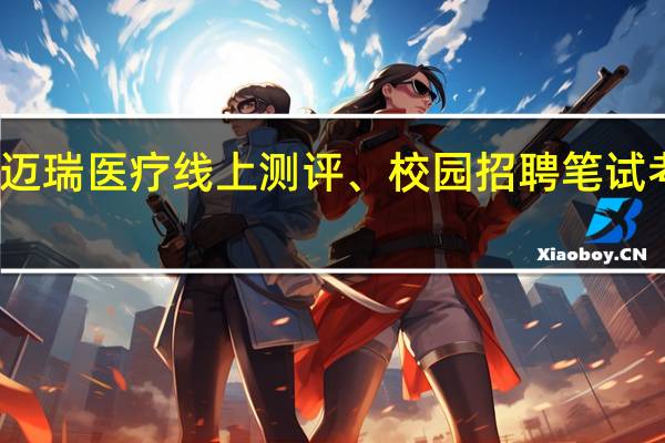 迈瑞医疗线上测评、校园招聘笔试考什么