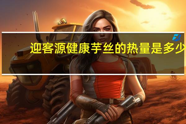 迎客源 健康芋丝的热量是多少