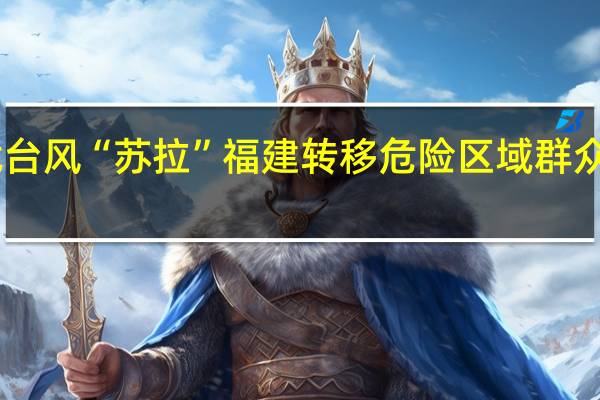 迎战台风“苏拉”福建转移危险区域群众10万余人