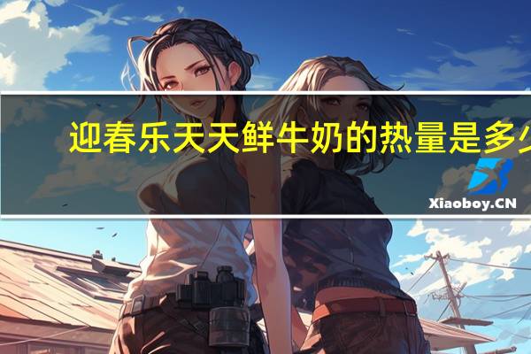 迎春乐 天天 鲜牛奶的热量是多少
