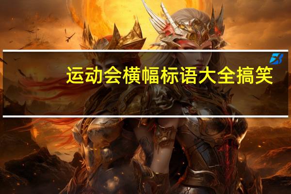 运动会横幅标语大全搞笑(运动会横幅标语大全)