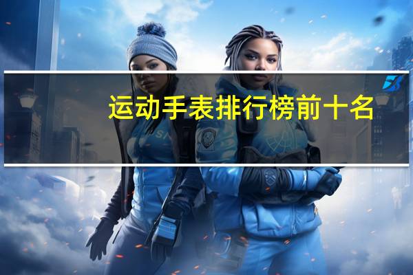 运动手表排行榜前十名，卡西欧运动手表怎么调时间
