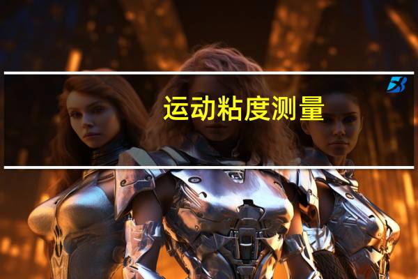 运动粘度测量（运动粘度测定仪简介）