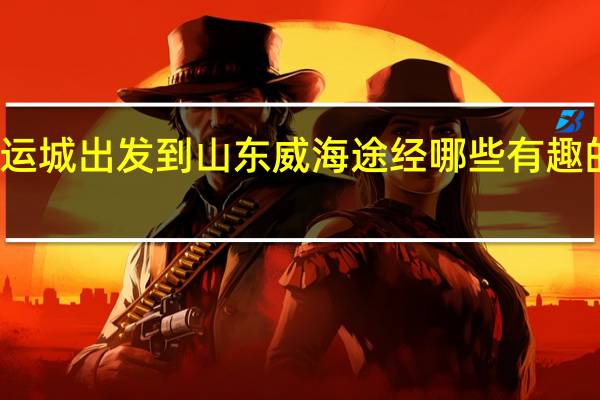 运城出发到山东威海途经哪些有趣的地方