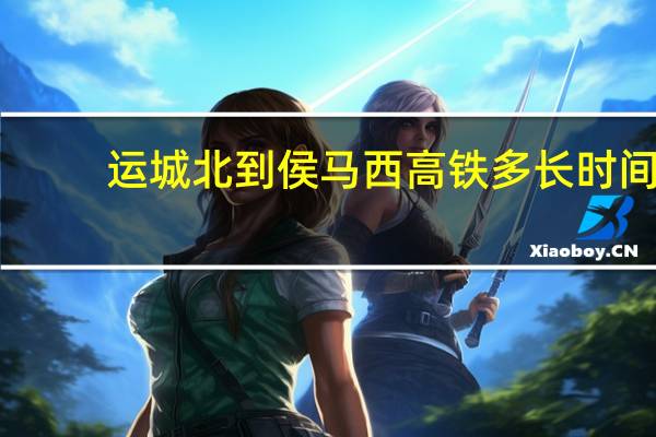 运城北到侯马西高铁多长时间
