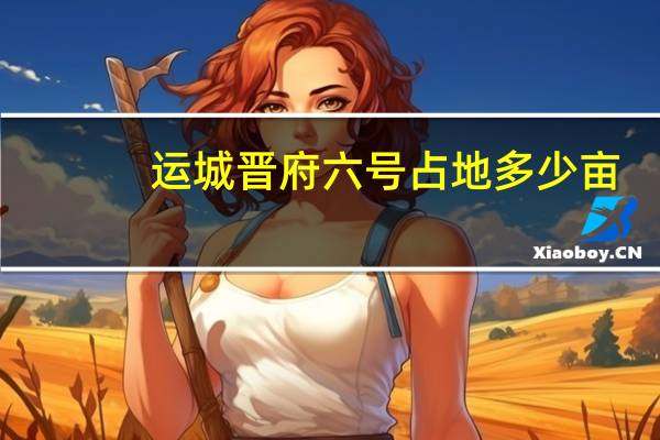 运城晋府六号占地多少亩