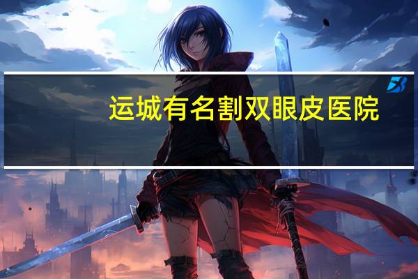 运城有名割双眼皮医院，运城双眼皮哪里做最好