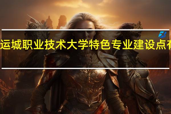 运城职业技术大学特色专业建设点有哪些