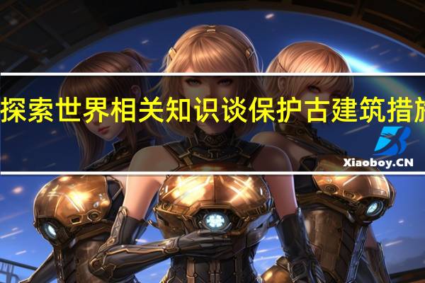 运用探索世界相关知识谈保护古建筑措施的正确性
